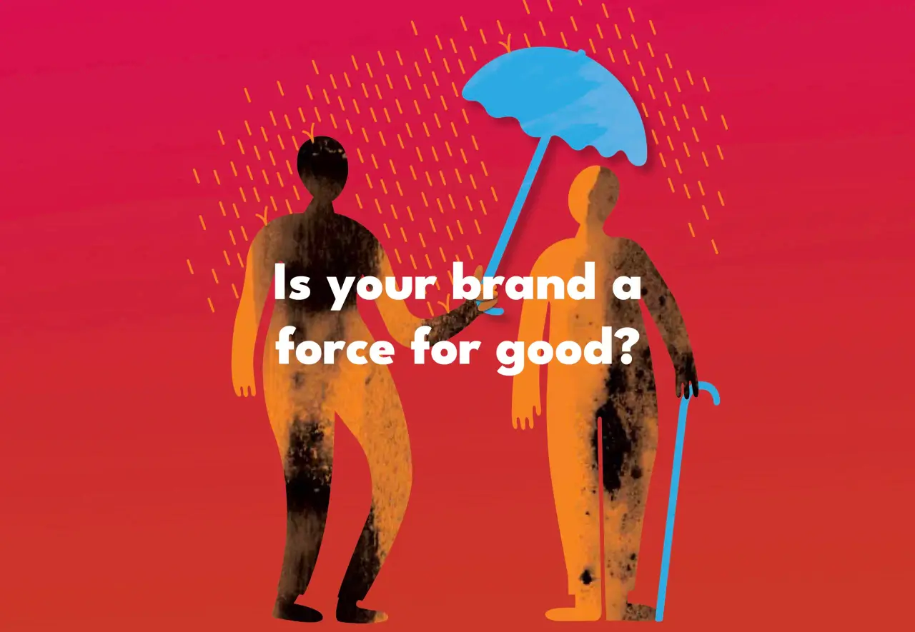IS YOUR BRAND A FORCE FOR A BETTER WORLD?