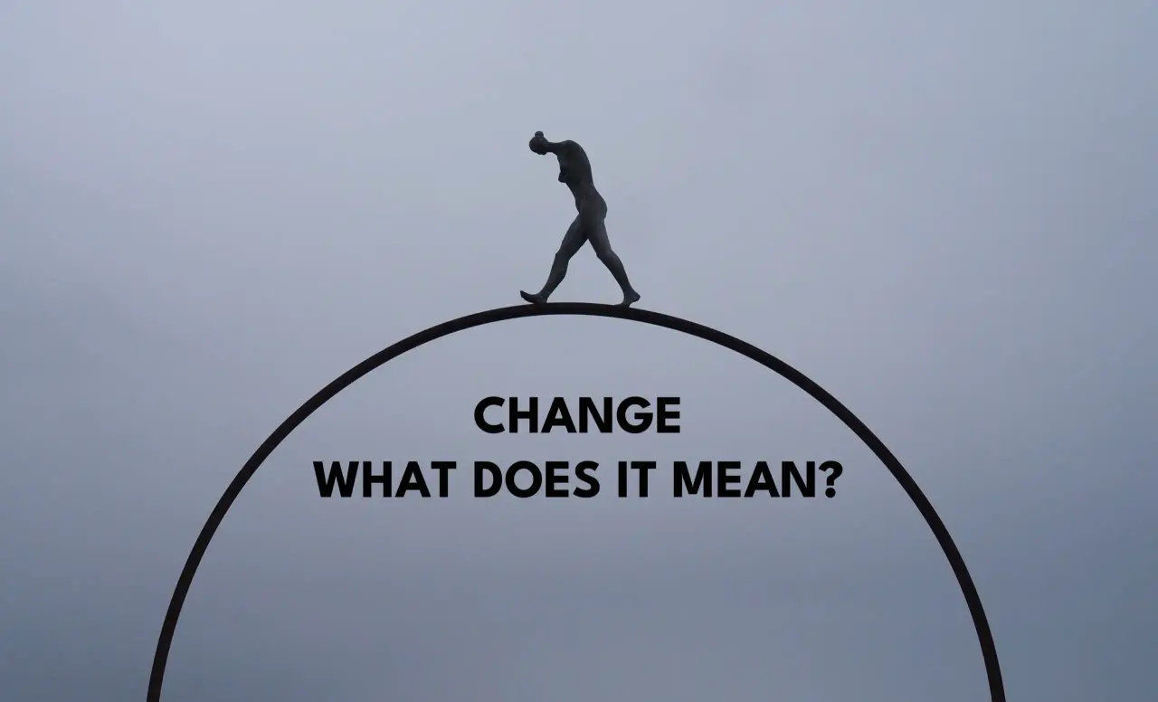 "CHANGE" - WHAT DOES IT REALLY MEAN?