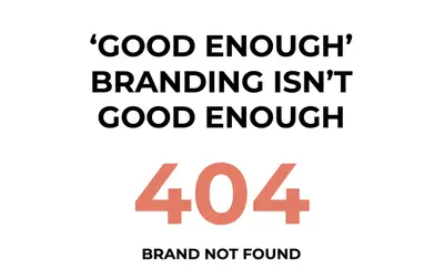 'GOOD ENOUGH' BRANDING ISN'T GOOD ENOUGH